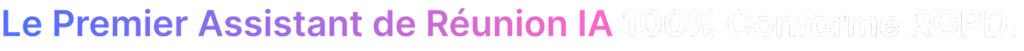 Le premier assistant de réunion IA 100% conforme au RGPD